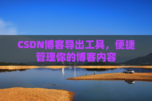 CSDN博客导出工具，便捷管理你的博客内容